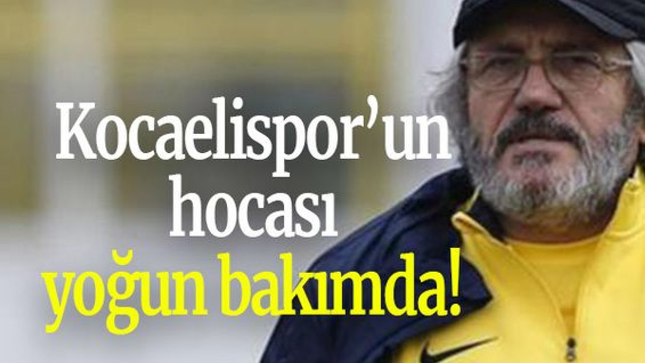 Kocaelispor’un hocası yoğun bakımda!